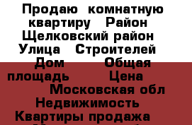 Продаю 1комнатную квартиру › Район ­ Щелковский район › Улица ­ Строителей › Дом ­ 12 › Общая площадь ­ 41 › Цена ­ 2 450 000 - Московская обл. Недвижимость » Квартиры продажа   . Московская обл.